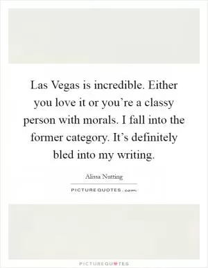 Las Vegas is incredible. Either you love it or you’re a classy person with morals. I fall into the former category. It’s definitely bled into my writing Picture Quote #1