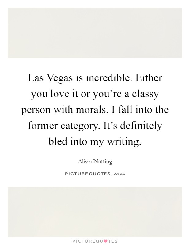 Las Vegas is incredible. Either you love it or you're a classy person with morals. I fall into the former category. It's definitely bled into my writing Picture Quote #1