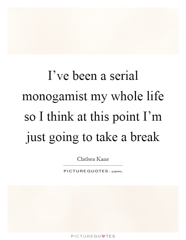 I've been a serial monogamist my whole life so I think at this point I'm just going to take a break Picture Quote #1