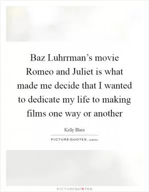 Baz Luhrrman’s movie Romeo and Juliet is what made me decide that I wanted to dedicate my life to making films one way or another Picture Quote #1