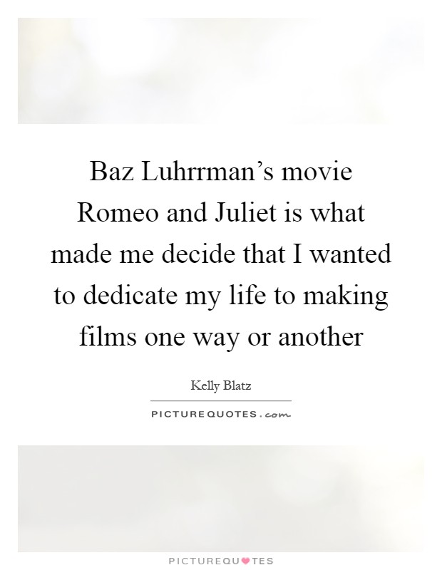 Baz Luhrrman's movie Romeo and Juliet is what made me decide that I wanted to dedicate my life to making films one way or another Picture Quote #1