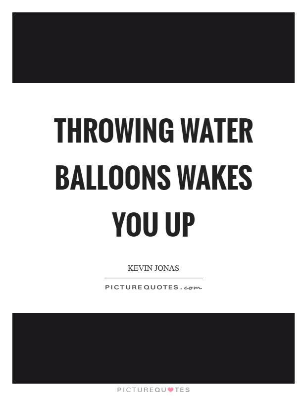 Throwing water balloons wakes you up Picture Quote #1