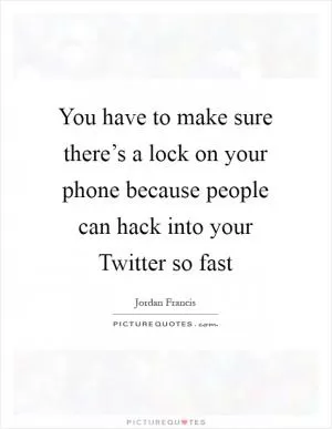 You have to make sure there’s a lock on your phone because people can hack into your Twitter so fast Picture Quote #1