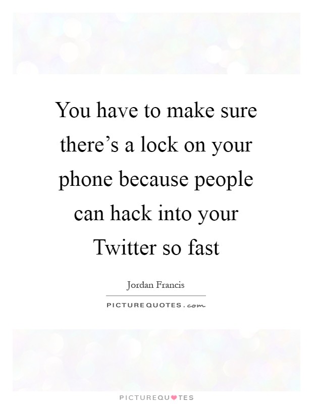 You have to make sure there's a lock on your phone because people can hack into your Twitter so fast Picture Quote #1