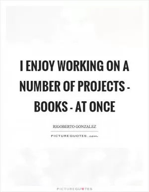 I enjoy working on a number of projects - books - at once Picture Quote #1