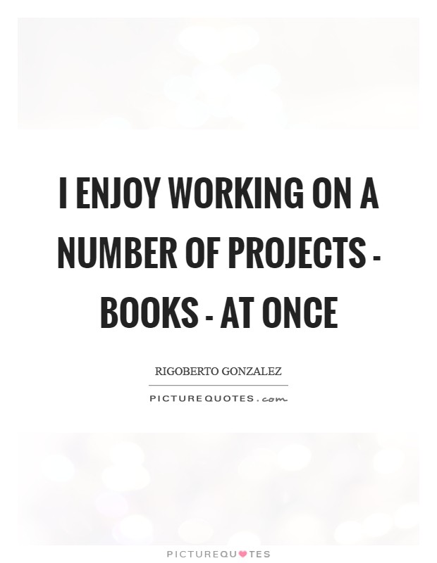 I enjoy working on a number of projects - books - at once Picture Quote #1