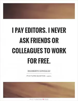 I pay editors. I never ask friends or colleagues to work for free Picture Quote #1