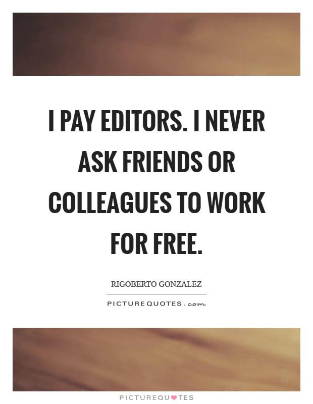 I pay editors. I never ask friends or colleagues to work for free Picture Quote #1