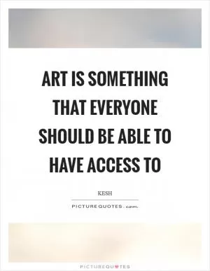 Art is something that everyone should be able to have access to Picture Quote #1