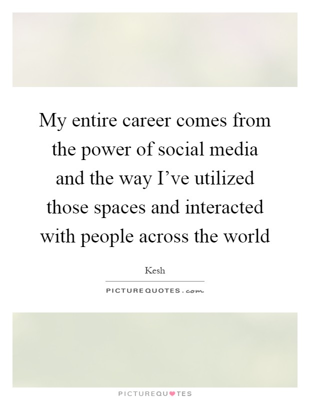 My entire career comes from the power of social media and the way I've utilized those spaces and interacted with people across the world Picture Quote #1