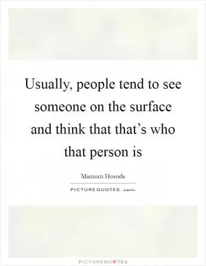 Usually, people tend to see someone on the surface and think that that’s who that person is Picture Quote #1