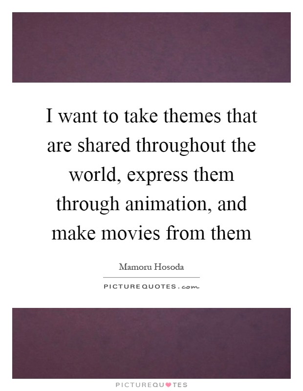 I want to take themes that are shared throughout the world, express them through animation, and make movies from them Picture Quote #1