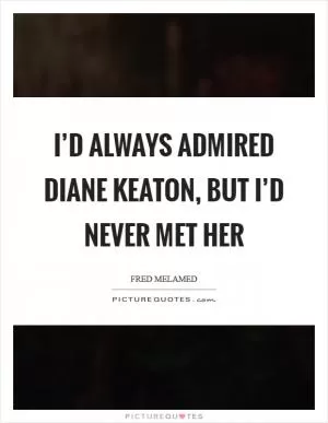 I’d always admired Diane Keaton, but I’d never met her Picture Quote #1