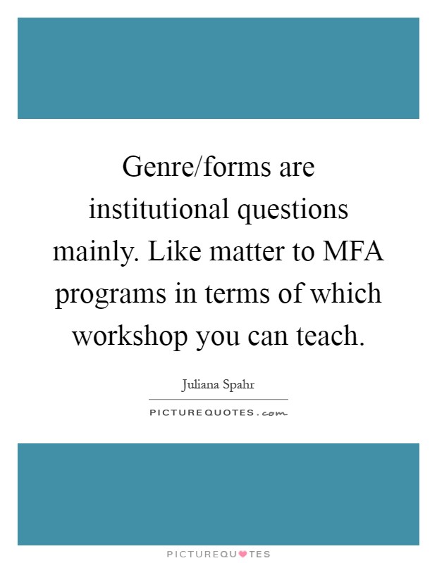 Genre/forms are institutional questions mainly. Like matter to MFA programs in terms of which workshop you can teach Picture Quote #1