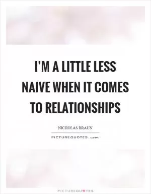I’m a little less naive when it comes to relationships Picture Quote #1