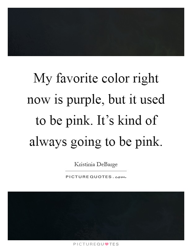My favorite color right now is purple, but it used to be pink. It's kind of always going to be pink Picture Quote #1