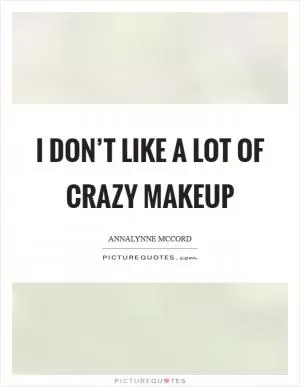 I don’t like a lot of crazy makeup Picture Quote #1