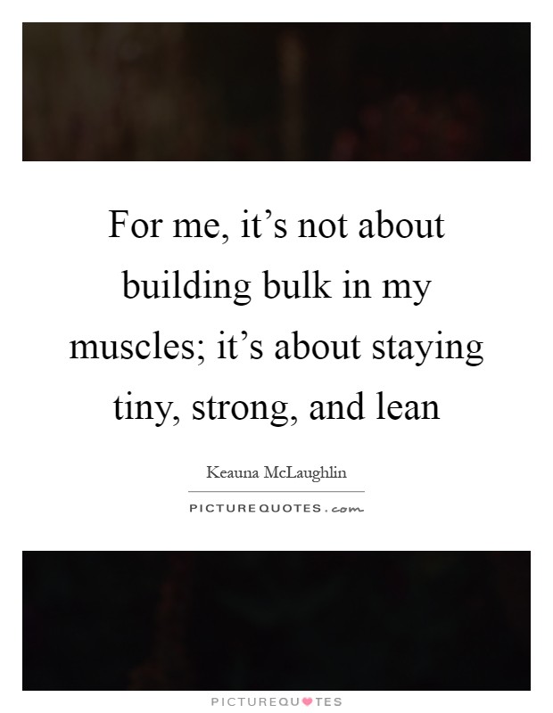 For me, it's not about building bulk in my muscles; it's about staying tiny, strong, and lean Picture Quote #1