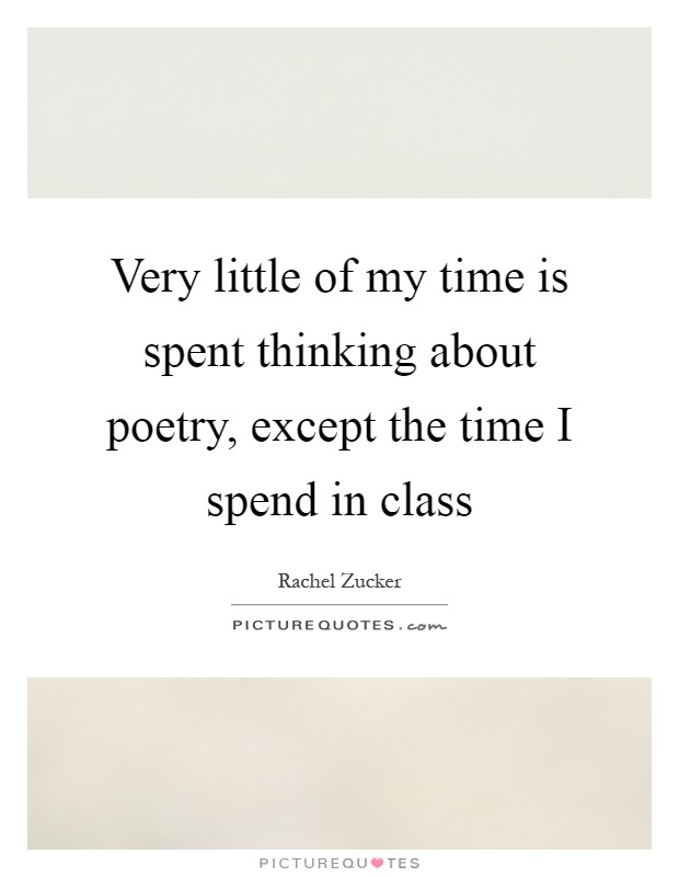 Very little of my time is spent thinking about poetry, except the time I spend in class Picture Quote #1