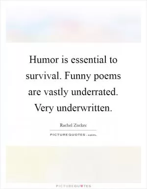 Humor is essential to survival. Funny poems are vastly underrated. Very underwritten Picture Quote #1