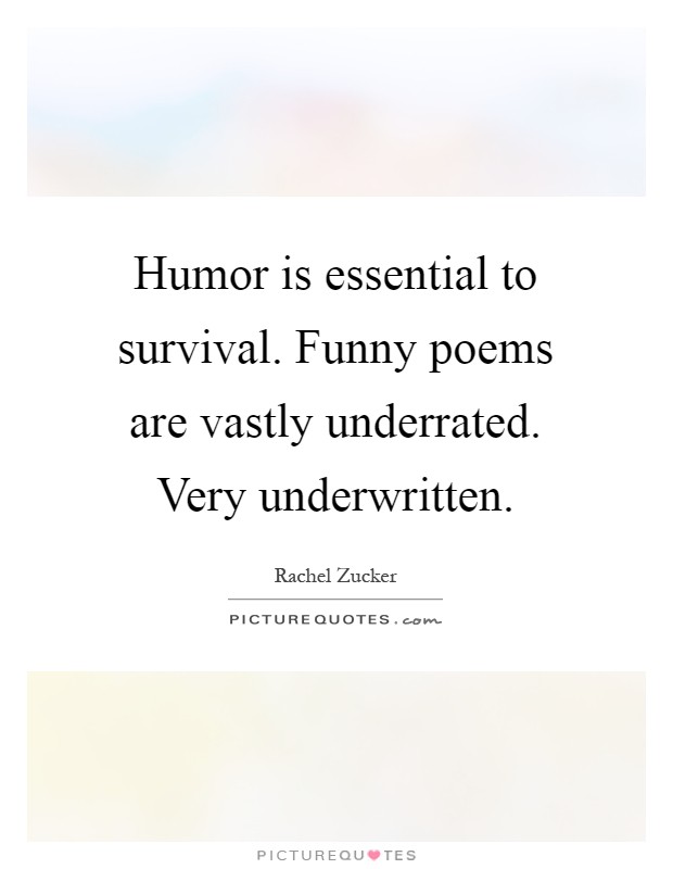 Humor is essential to survival. Funny poems are vastly underrated. Very underwritten Picture Quote #1