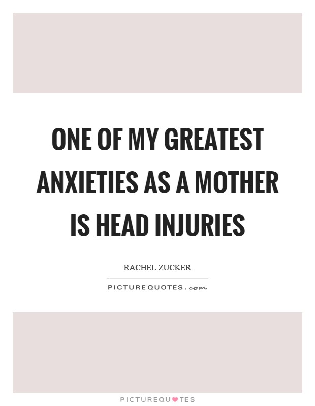 One of my greatest anxieties as a mother is head injuries Picture Quote #1