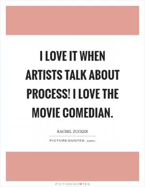 I love it when artists talk about process! I love the movie Comedian Picture Quote #1