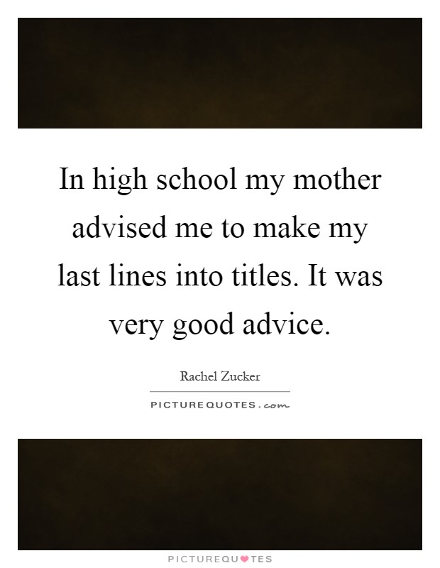 In high school my mother advised me to make my last lines into titles. It was very good advice Picture Quote #1