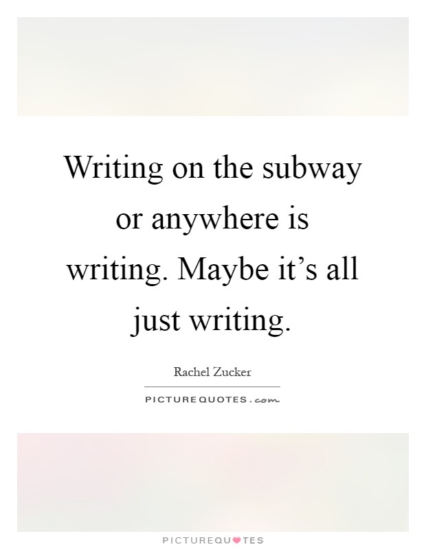 Writing on the subway or anywhere is writing. Maybe it's all just writing Picture Quote #1