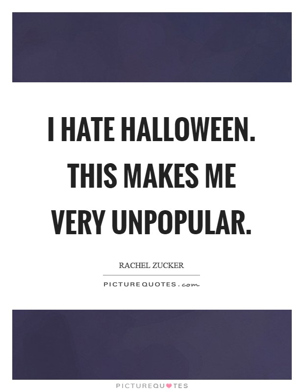 I HATE HALLOWEEN. This makes me VERY unpopular Picture Quote #1