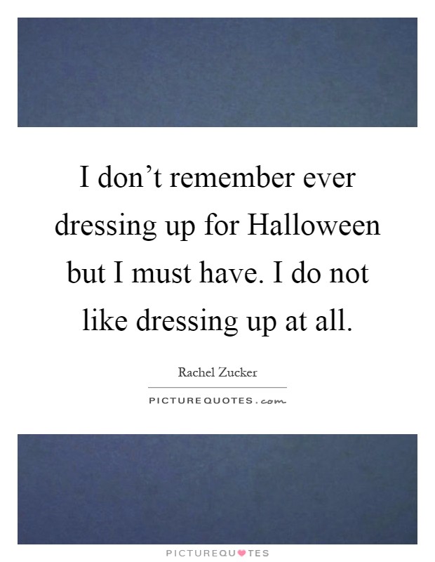 I don't remember ever dressing up for Halloween but I must have. I do not like dressing up at all Picture Quote #1