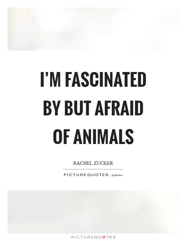 I'm fascinated by but afraid of animals Picture Quote #1