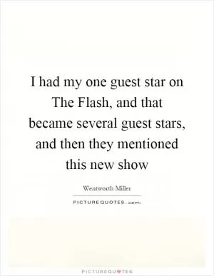 I had my one guest star on The Flash, and that became several guest stars, and then they mentioned this new show Picture Quote #1