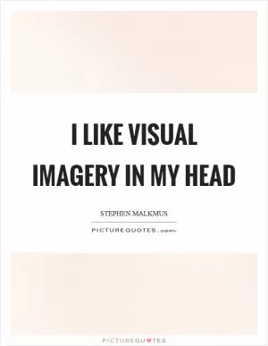 I like visual imagery in my head Picture Quote #1