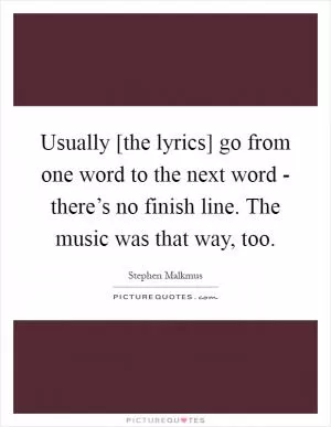 Usually [the lyrics] go from one word to the next word - there’s no finish line. The music was that way, too Picture Quote #1