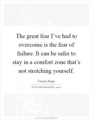 The great fear I’ve had to overcome is the fear of failure. It can be safer to stay in a comfort zone that’s not stretching yourself Picture Quote #1