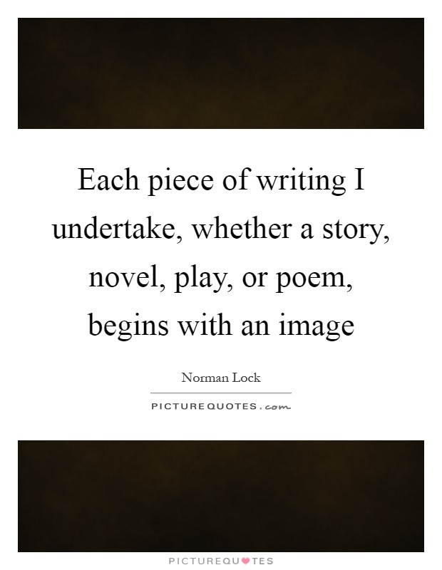 Each piece of writing I undertake, whether a story, novel, play, or poem, begins with an image Picture Quote #1