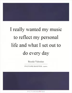 I really wanted my music to reflect my personal life and what I set out to do every day Picture Quote #1