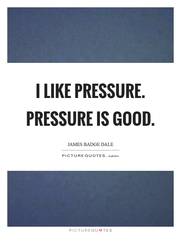 I like pressure. Pressure is good Picture Quote #1