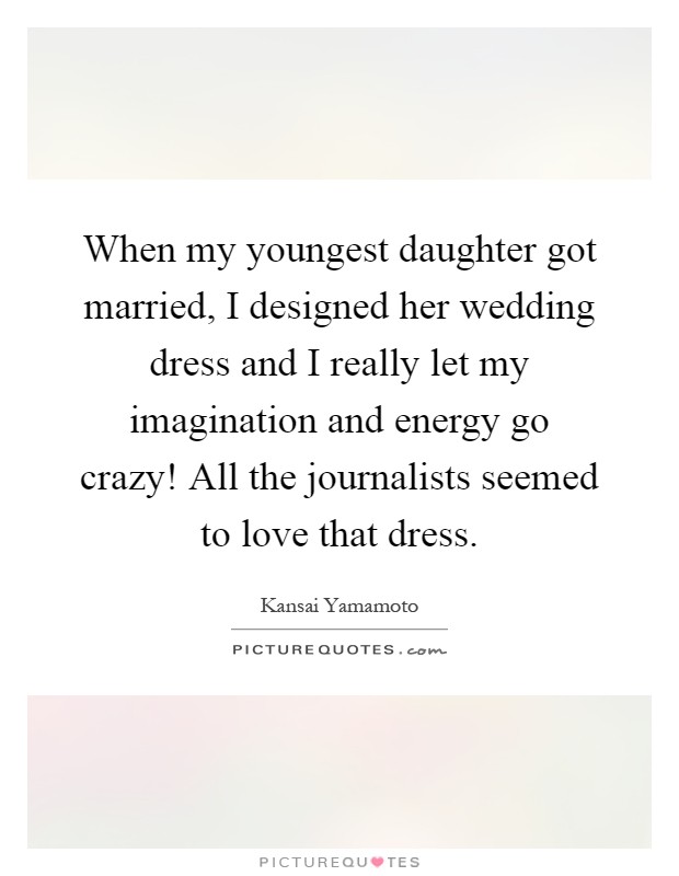 when my youngest daughter got married i designed her wedding dress and i really let my imagination quote 1