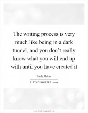 The writing process is very much like being in a dark tunnel, and you don’t really know what you will end up with until you have created it Picture Quote #1