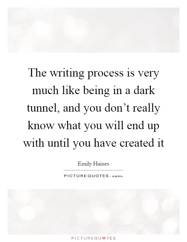 The writing process is very much like being in a dark tunnel, and you don't really know what you will end up with until you have created it Picture Quote #1