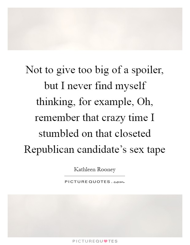 Not to give too big of a spoiler, but I never find myself thinking, for example, Oh, remember that crazy time I stumbled on that closeted Republican candidate's sex tape Picture Quote #1