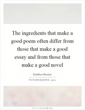 The ingredients that make a good poem often differ from those that make a good essay and from those that make a good novel Picture Quote #1