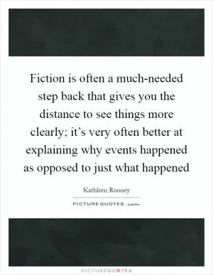 Fiction is often a much-needed step back that gives you the distance to see things more clearly; it’s very often better at explaining why events happened as opposed to just what happened Picture Quote #1