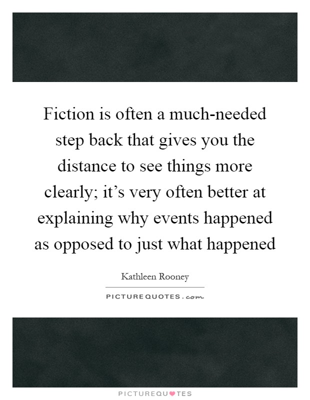 Fiction is often a much-needed step back that gives you the distance to see things more clearly; it's very often better at explaining why events happened as opposed to just what happened Picture Quote #1