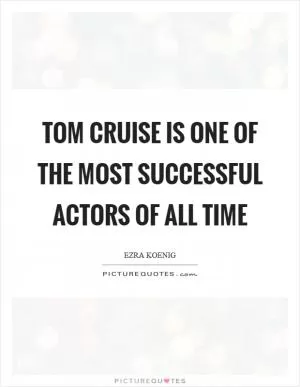 Tom Cruise is one of the most successful actors of all time Picture Quote #1