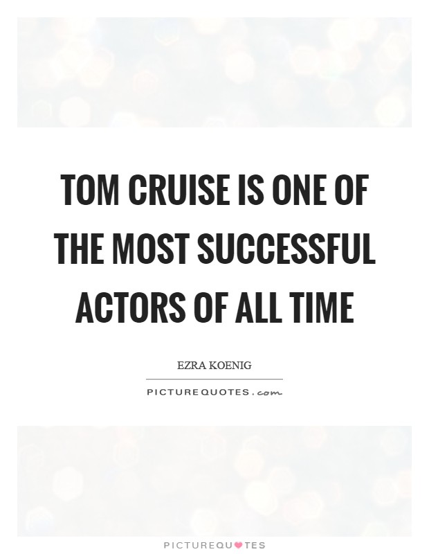 Tom Cruise is one of the most successful actors of all time Picture Quote #1