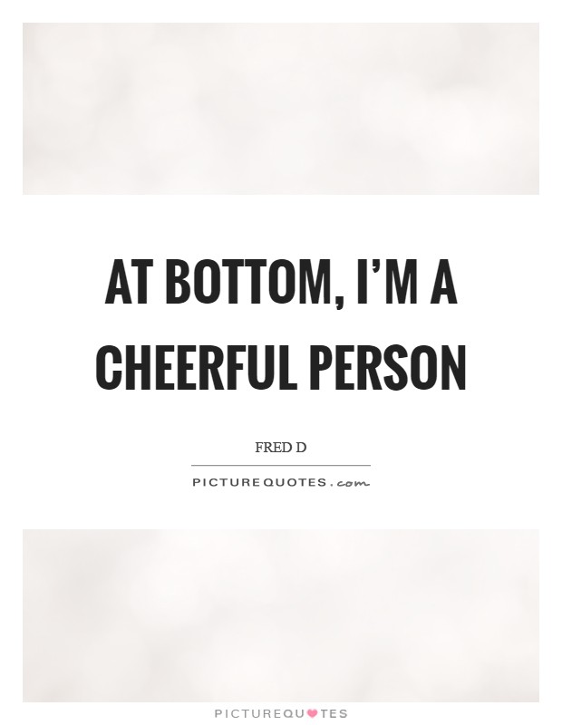 At bottom, I'm a cheerful person Picture Quote #1