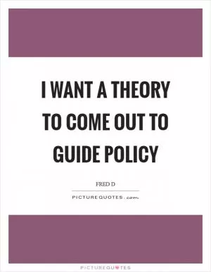 I want a theory to come out to guide policy Picture Quote #1